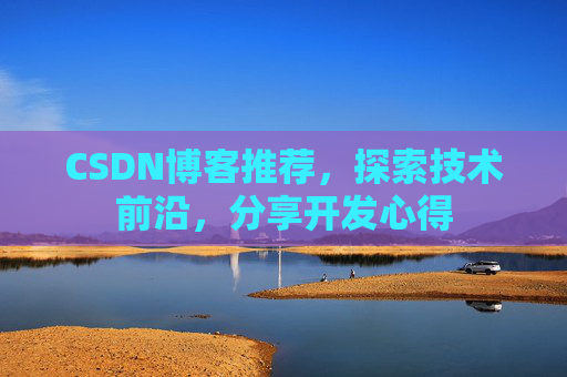 CSDN博客推荐,探索技术前沿,分享开发心得 CSDN博客推荐,探索技术前沿,分享开发心得
